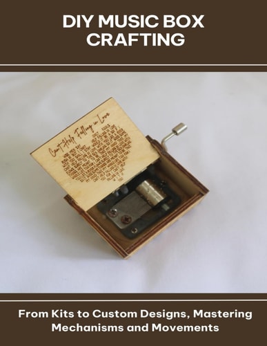 DIY Music Box Crafting From Kits to Custom Designs, Mastering Mechanisms and Movements