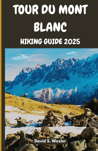 Tour Du Mont Blanc Hiking Guide 2025 Discover Alpine Culture, Cuisine, and Natural Wonders on the Ultimate TMB Trek