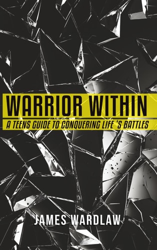 Warrior Within A Teen's Guide to Conquering Life's Battles