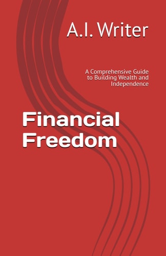 Financial Freedom A Comprehensive Guide to Building Wealth and Independence