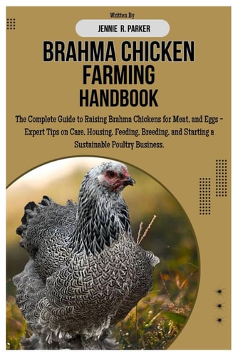 Brahma Chicken Farming Handbook The Complete Guide to Raising Brahma Chickens for Meat, and Eggs - Expert Tips on Care, Housing, Feeding, Breeding, and Starting a Sustainable Poultry Business.
