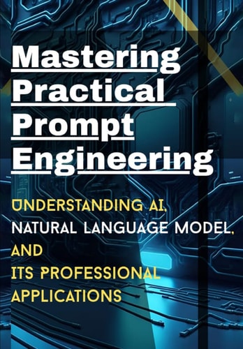 Mastering Practical Prompt Engineering Understanding AI, Natural Language Model, Its Professional Applications