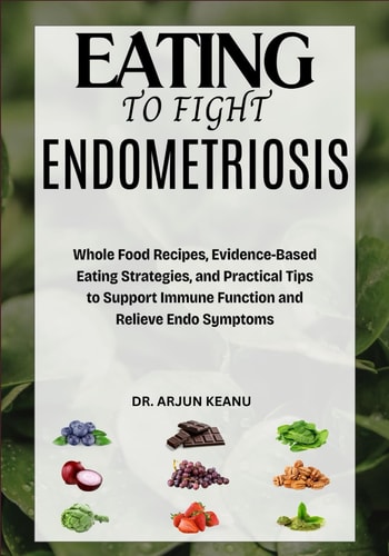 Eating to Fight Endometriosis Whole Food Recipes, Evidence-Based Eating Strategies, and Practical Tips to Support Immune Function and Relieve Endo Symptoms