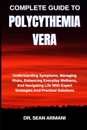 Complete Guide to Polycythemia Vera Understanding Symptoms, Managing Risks, Enhancing Everyday Wellness, And Navigating Life With Expert Strategies And Practical Solutions