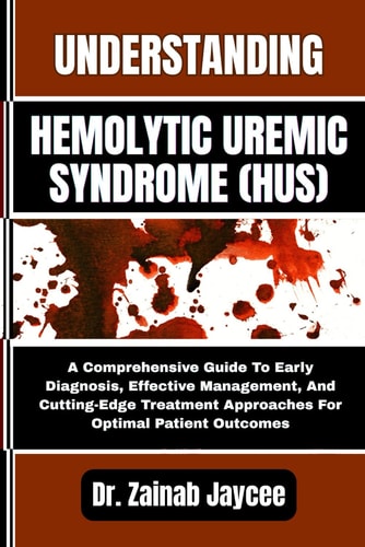 Understanding Hemolytic Uremic Syndrome (Hus) A Comprehensive Guide To Early Diagnosis, Effective Management, And Cutting-Edge Treatment Approaches For Optimal Patient Outcomes
