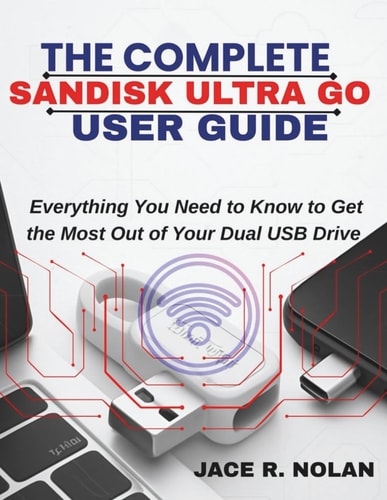 The Complete Sandisk Ultra Go User Guide Everything You Need to Know to Get the Most Out of Your Dual USB Drive