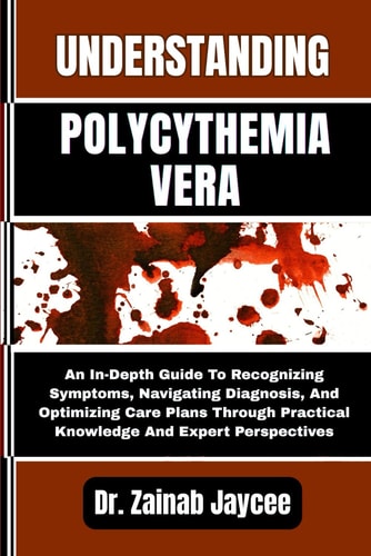 Understanding Polycythemia Vera An In-Depth Guide To Recognizing Symptoms, Navigating Diagnosis, And Optimizing Care Plans Through Practical Knowledge And Expert Perspectives