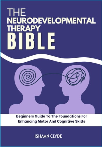 The Neurodevelopmental Therapy Bible Beginners Guide To The Foundations For Enhancing Motor And Cognitive Skills