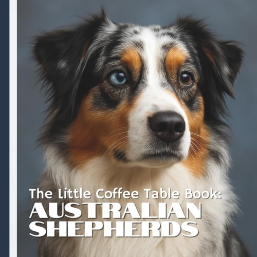 The Little Coffee Table Book Australian Shepherds: 75 Fascinating Facts Paired with Stunning Full-page Photography that Capture the Aussie's Athleticism, Loyalty, and Lovable Quirks.