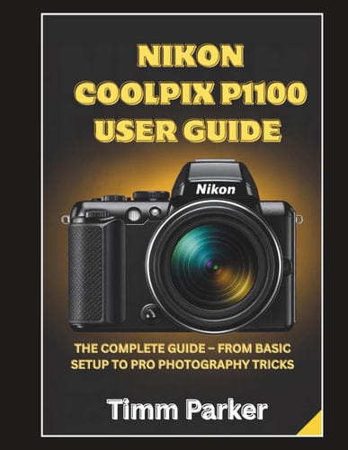 Nikon Coolpix P1100 User Guide The Complete Guide - From Basic Setup to Pro Photography Tricks