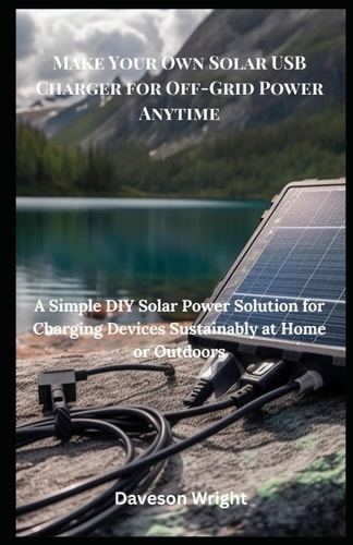 Make Your Own Solar USB Charger for Off-Grid Power Anytime A Simple DIY Solar Power Solution for Charging Devices Sustainably at Home Or Outdoors