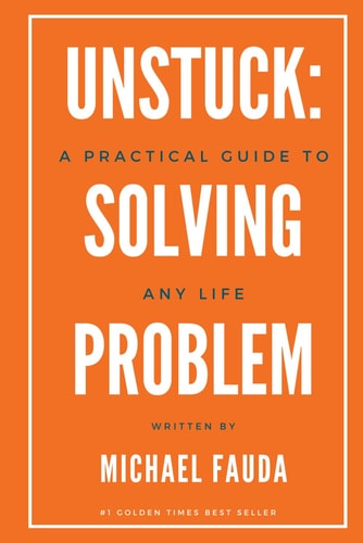Unstuck A Practical Guide to Solving Any Life Problem: Simple Frameworks for Getting Through What's Holding You Back