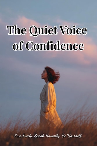 The Quiet Voice of Confidence Live Freely. Speak Honestly. Be Yourself.