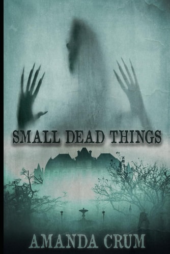 Small Dead Things A Collection of Very Short Horror Fiction