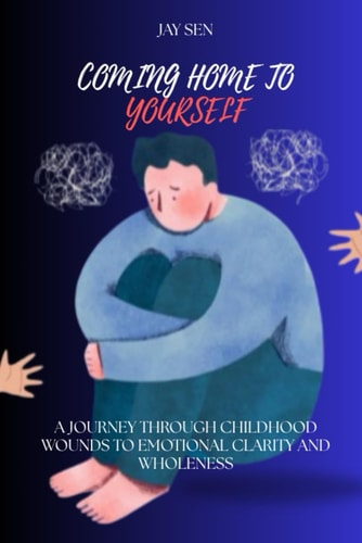 Coming Home to Yourself A Journey Through Childhood Wounds to Emotional Clarity and Wholeness