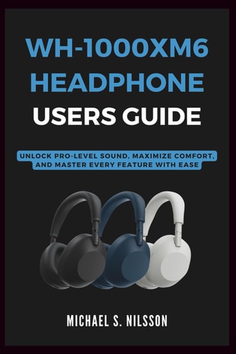 Wh-1000xm6 Headphone User Guide Unlock Pro-Level Sound, Maximize Comfort, and Master Every Feature with Ease