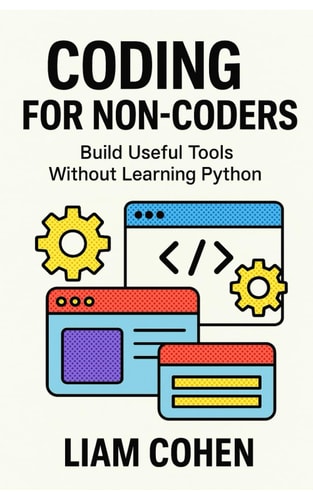 Coding for Non-Coders Build Useful Tools Without Learning Python