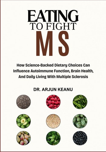 Eating to Fight MS How Science-Backed Dietary Choices Can Influence Autoimmune Function, Brain Health, And Daily Living With Multiple Sclerosis