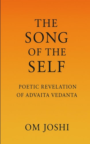 The Song of the Self A Poetic Revelation of Advaita Vedanta