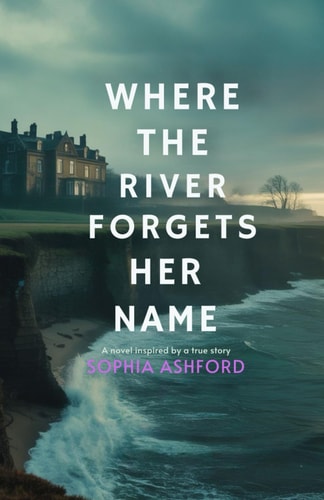 Where the River Forgets Her Name A Novel Inspired by a True Story