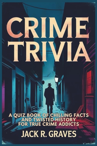 Crime Trivia A Quiz Book of Chilling Facts and Twisted History For True Crime Addicts
