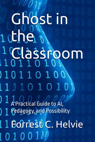 Ghost in the Classroom A Practical Guide to AI, Pedagogy, and Possibility