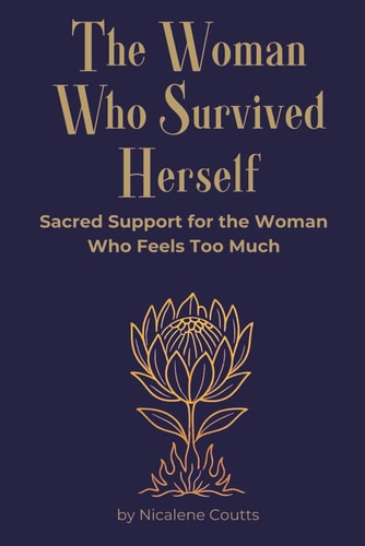 The Woman Who Survived Herself Sacred Support for the Woman Who Feels Too Much Memoir-meets-manual A Soul Guide for Women Walking Through Emotional Overwhelm, Deep Trauma and Sacred Reclamation