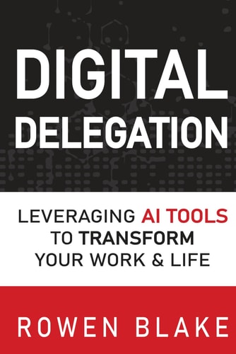 Digital Delegation Leveraging AI Tools to Transform Your Work and Life