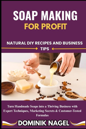Soap Making for Profit Natural DIY Recipes and Business Tips
