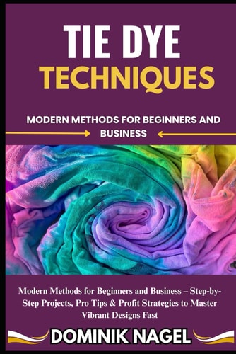 Tie Dye Techniques Modern Methods for Beginners and Business