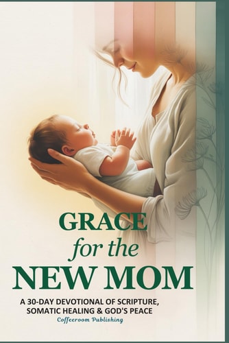 Grace for The New Mom A 30-Day Devotional of Scripture, Somatic Healing & God's Peace