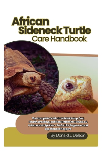 African Sideneck Turtle Care Handbook The Complete Guide to Habitat Setup, Diet, Health, Breeding, and Tank Mates for Pelusios & Pelomedusa Species - Perfect for Beginners and Experienced Keepers