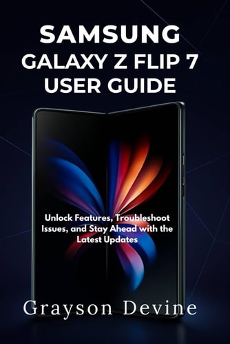Samsung Galaxy Z Flip 7 User Guide Unlock Features, Troubleshoot Issues, and Stay Ahead with the Latest Updates