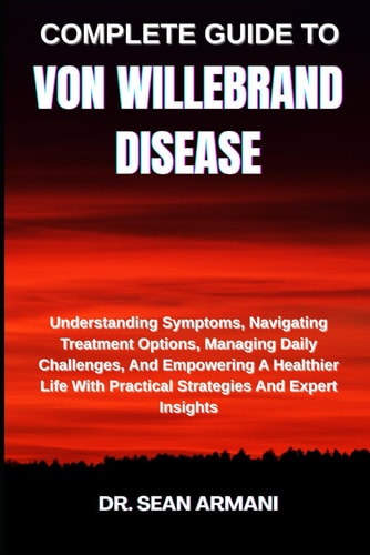 Complete Guide to Von Willebrand Disease Understanding Symptoms, Navigating Treatment Options, Managing Daily Challenges, And Empowering A Healthier Life With Practical Strategies And Expert Insights