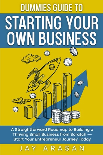 Dummies Guide to Starting Your Own Business A Straightforward Roadmap to Building a Thriving Small Business from Scratch - Start Your Entrepreneur Journey Today