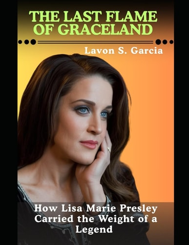 The Last Flame Of Graceland How Lisa Marie Presley Carried the Weight of a Legend