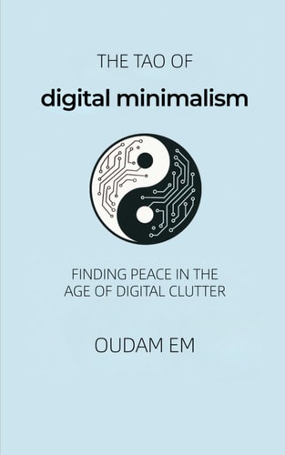 The Tao of Digital Minimalism Finding Peace in the Age of Digital Clutter