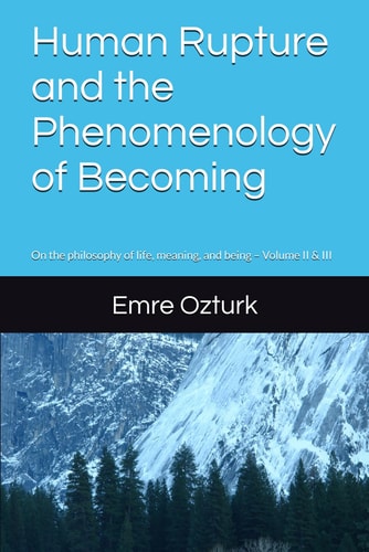Human Rupture and the Phenomenology of Becoming On the Philosophy of Life, Meaning, and Being - Volume II & III