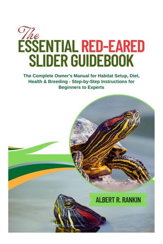 The Essential Red-Eared Slider Guidebook The Complete Owner's Manual for Habitat Setup, Diet, Health & Breeding - Step-by-Step Instructions for Beginners to Experts