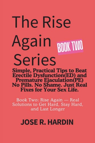 The Rise Again Series Simple, Practical Tips to Beat Erectile Dysfunction(ED) and Premature Ejaculation(PE) - No Pills. No Shame. Just Real Fixes for Your Sex Life.