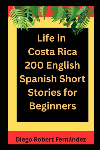 Life in Costa Rica 200 English-Spanish Bilingual Short Stories for Beginners Parallel Text Fiction to Explore Culture, People, and Costa Rican Daily Life