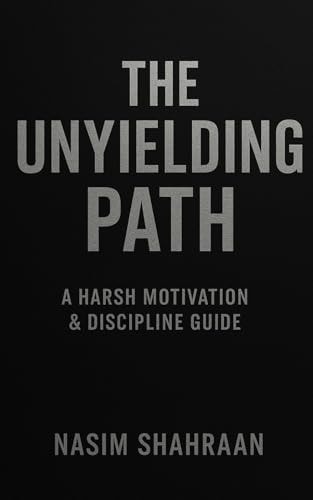 The Unyielding Path A Harsh Motivation & Discipline Guide