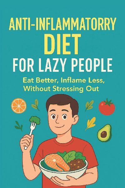 The Lazy Persons Guide to an Anti-Inflammatory Diet: Eat better, inflame less, without stressing you