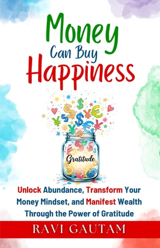 Money Can Buy Happiness Unlock Abundance, Transform Your Money Mindset, and Manifest Wealth Through the Power of Gratitude