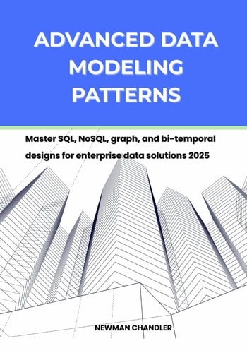 Advanced Data Modeling Patterns Master SQL, NoSQL, Graph, and Bi-temporal Designs for Enterprise Data Solutions 2025