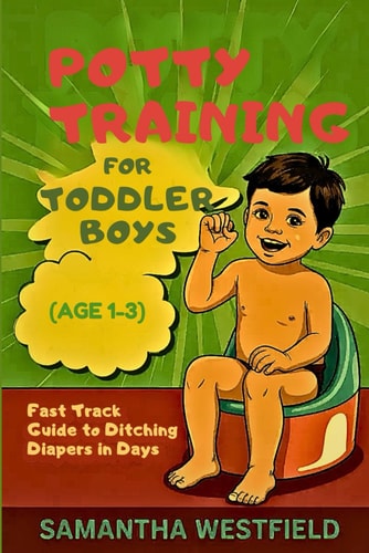 Potty Training for Toddler Boys(Age 1-3) Fast Track Guide to Ditching Diapers in Days