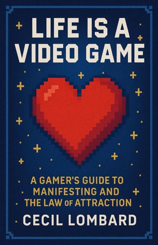 Life is a Video Game A Gamer's Guide to Manifesting and the Law of Attraction