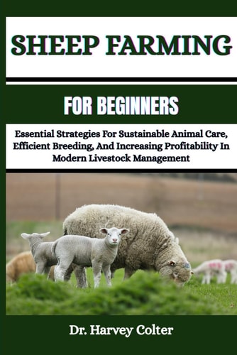 Sheep Farming for Beginners Essential Strategies For Sustainable Animal Care, Efficient Breeding, And Increasing Profitability In Modern Livestock Management