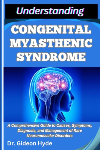 Understanding Congenital Myasthenic Syndrome A Comprehensive Guide to Causes, Symptoms, Diagnosis, and Management of Rare Neuromuscular Disorders