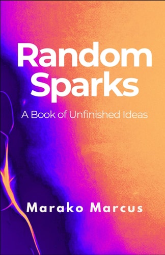 Random Sparks A Book of Unfinished Ideas